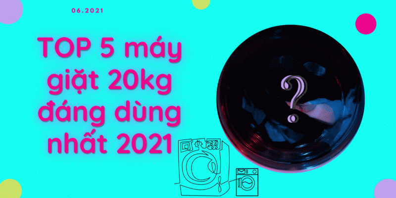 TOP 5 máy giặt 20kg đáng dùng nhất 2021