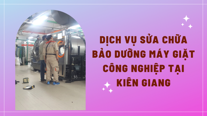 Dịch vụ sửa chữa bảo dưỡng máy giặt công nghiệp tại Kiên Giang