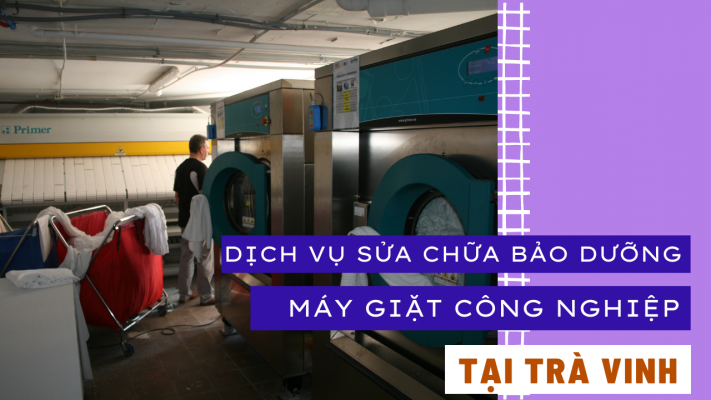 Dịch vụ sửa chữa bảo dưỡng máy giặt công nghiệp tại Trà Vinh